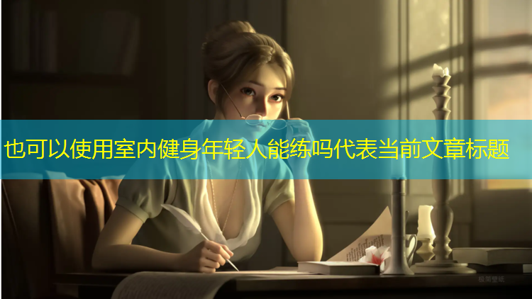 <strong>室内健身年轻人能练吗</strong>