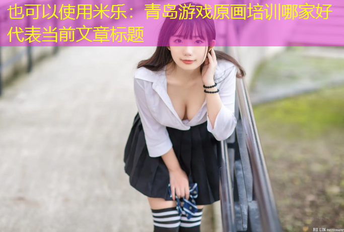 米乐：青岛游戏原画培训哪家好
