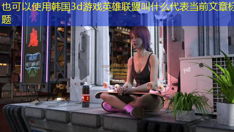 韩国3d游戏英雄联盟叫什么