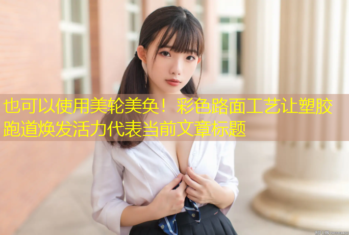 美轮美奂！彩色路面工艺让塑胶跑道焕发活力