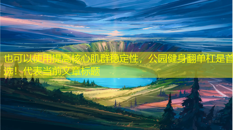 提高核心肌群稳定性，公园健身翻单杠是首选！