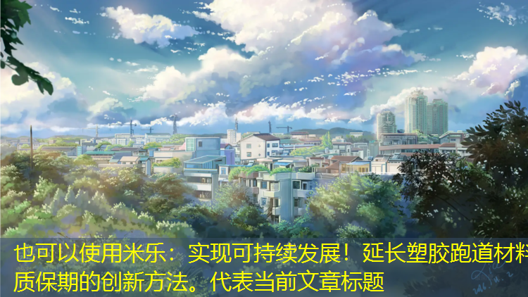 实现可持续发展！延长塑胶跑道材料质保期的创新方法。